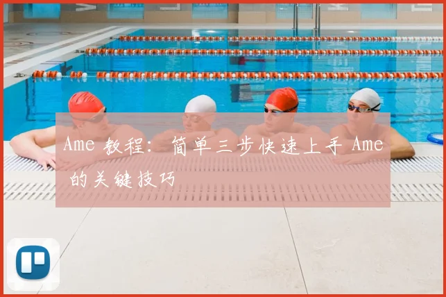 Ame 教程：简单三步快速上手 Ame 的关键技巧
