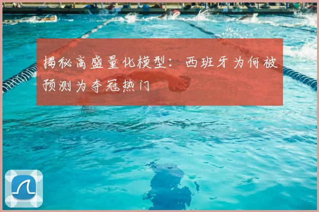 揭秘高盛量化模型:西班牙为何被预测为夺冠热门