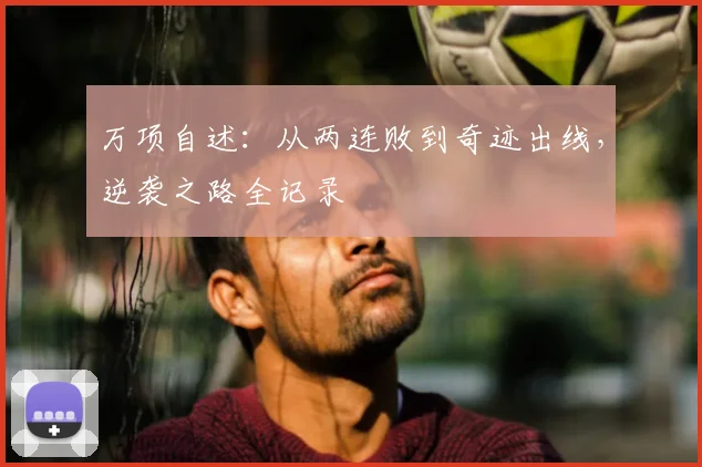 万项自述：从两连败到奇迹出线，逆袭之路全记录