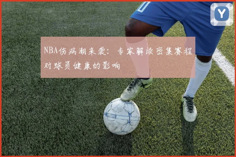 NBA伤病潮来袭：专家解读密集赛程对球员健康的影响