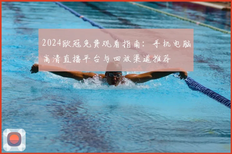 2024欧冠免费观看指南：手机电脑高清直播平台与回放渠道推荐