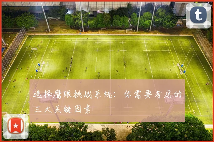 选择鹰眼挑战系统：你需要考虑的三大关键因素