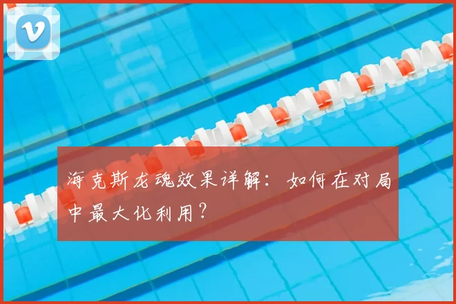 海克斯龙魂效果详解：如何在对局中最大化利用？