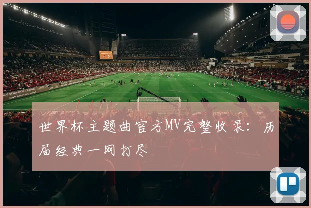 世界杯主题曲官方MV完整收录：历届经典一网打尽