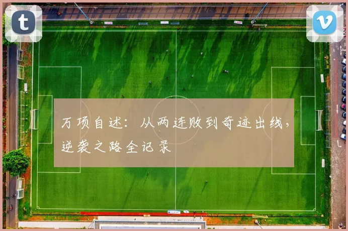 万项自述：从两连败到奇迹出线，逆袭之路全记录