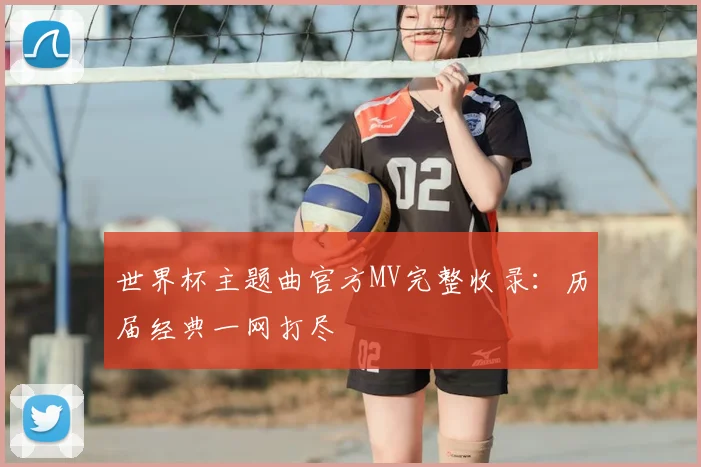 世界杯主题曲官方MV完整收录:历届经典一网打尽