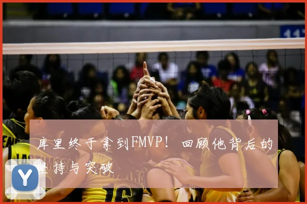 库里终于拿到FMVP！回顾他背后的坚持与突破