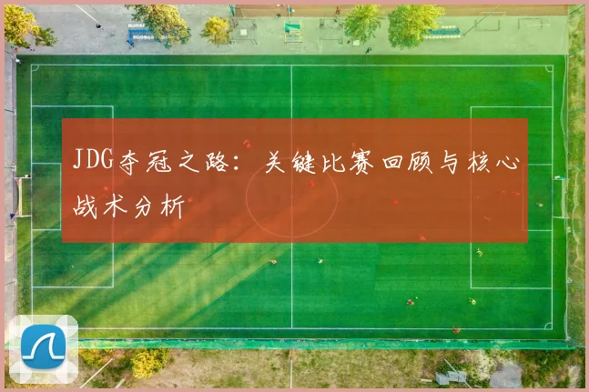 JDG夺冠之路:关键比赛回顾与核心战术分析