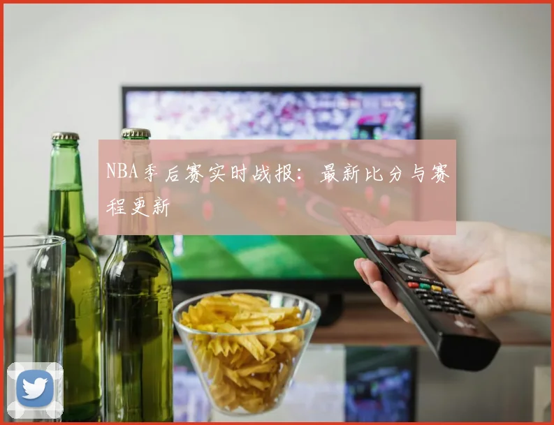 NBA季后赛实时战报:最新比分与赛程更新