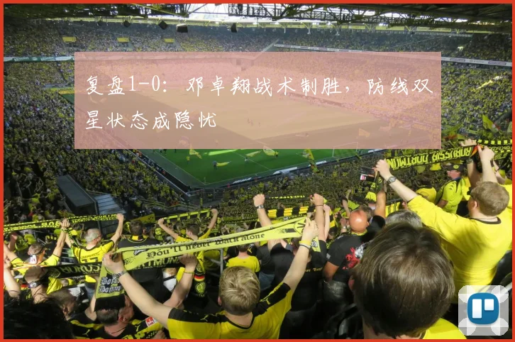 复盘1-0：邓卓翔战术制胜，防线双星状态成隐忧