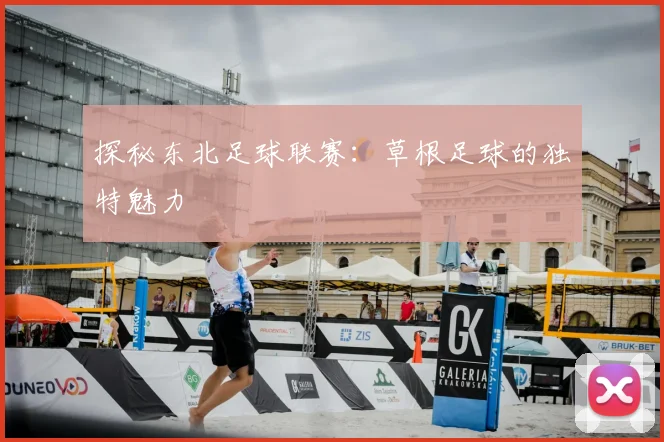 探秘东北足球联赛：草根足球的独特魅力