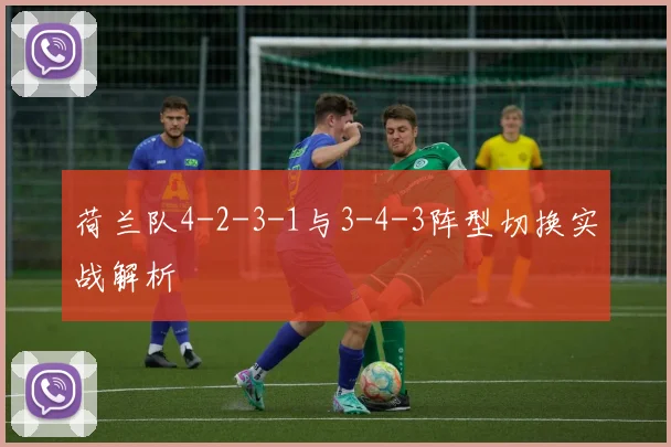 荷兰队4-2-3-1与3-4-3阵型切换实战解析