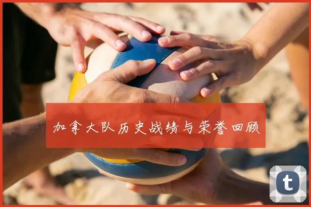 加拿大队历史战绩与荣誉回顾