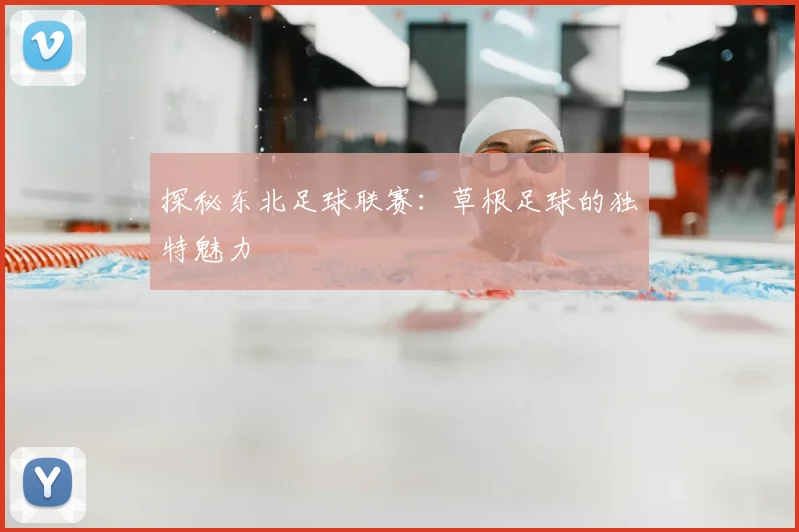 探秘东北足球联赛:草根足球的独特魅力