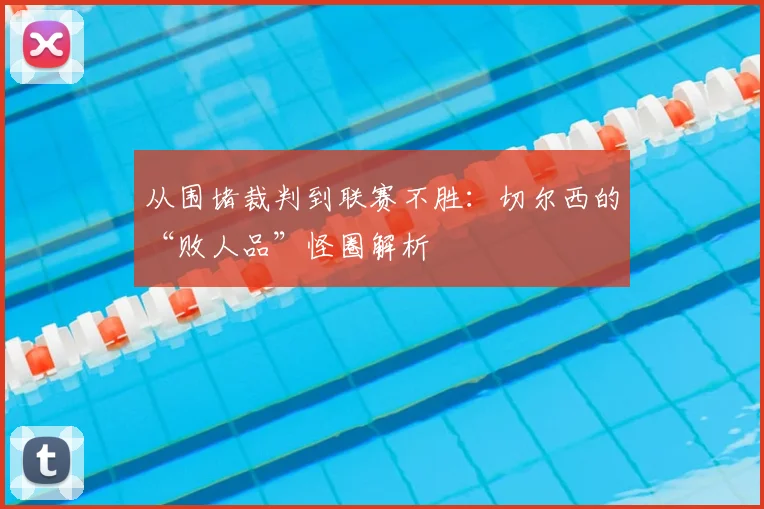 从围堵裁判到联赛不胜：切尔西的“败人品”怪圈解析