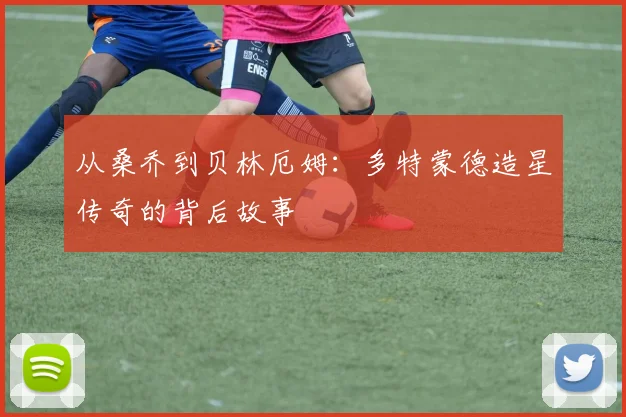 从桑乔到贝林厄姆：多特蒙德造星传奇的背后故事