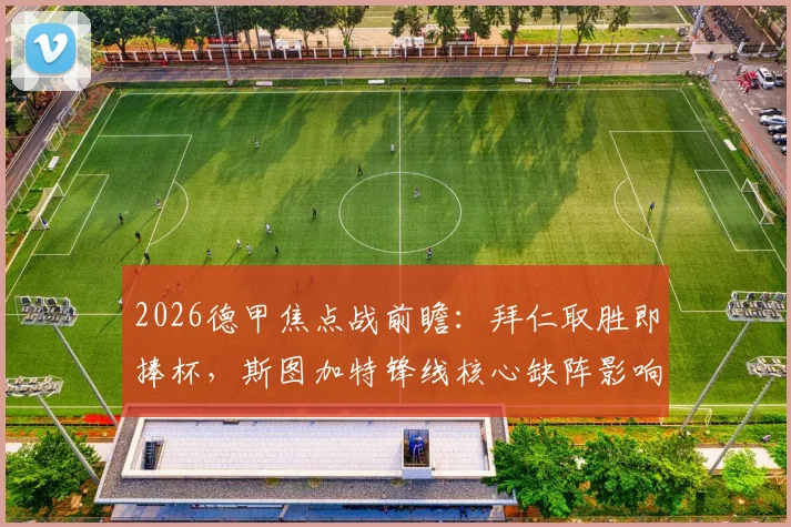 2026德甲焦点战前瞻：拜仁取胜即捧杯，斯图加特锋线核心缺阵影响几何