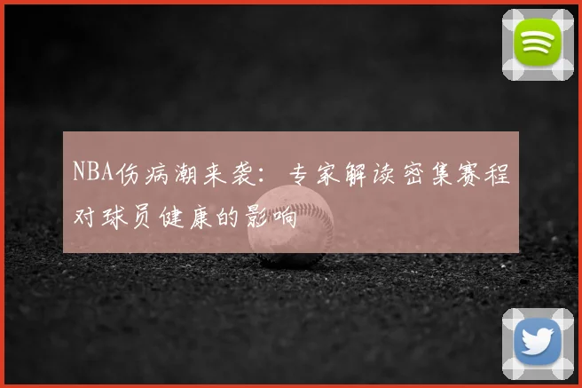 NBA伤病潮来袭：专家解读密集赛程对球员健康的影响