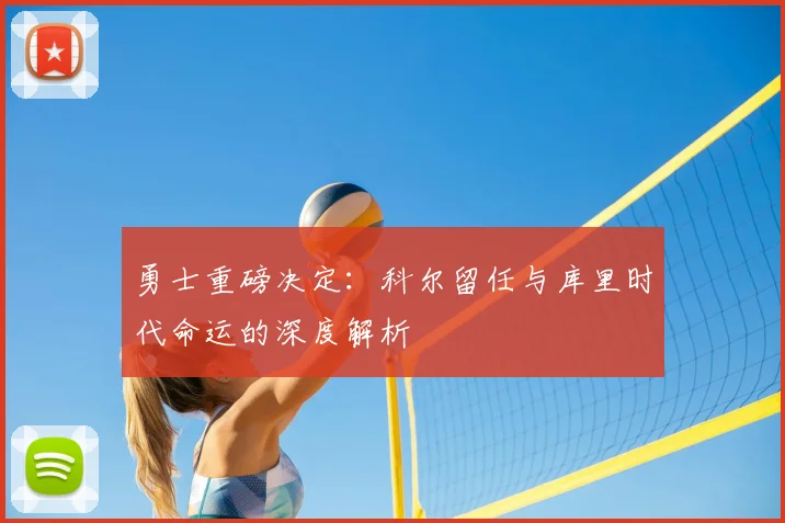 勇士重磅决定：科尔留任与库里时代命运的深度解析