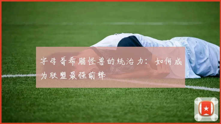 字母哥希腊怪兽的统治力：如何成为联盟最强前锋